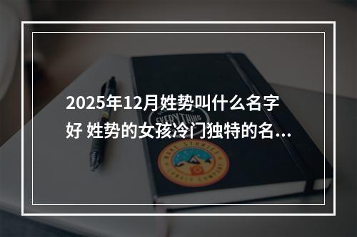 2025年12月姓势叫什么名字好 姓势的女孩冷门独特的名字