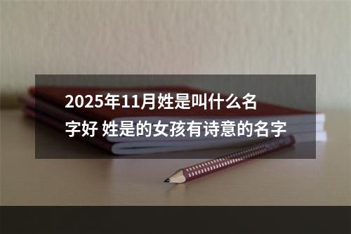 2025年11月姓是叫什么名字好 姓是的女孩有诗意的名字