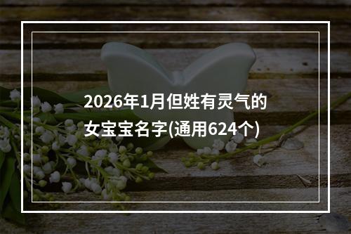 2026年1月但姓有灵气的女宝宝名字(通用624个)