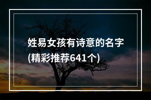 姓易女孩有诗意的名字(精彩推荐641个)