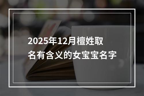 2025年12月檀姓取名有含义的女宝宝名字