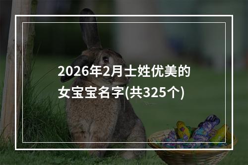 2026年2月士姓优美的女宝宝名字(共325个)