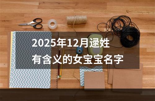 2025年12月逯姓有含义的女宝宝名字