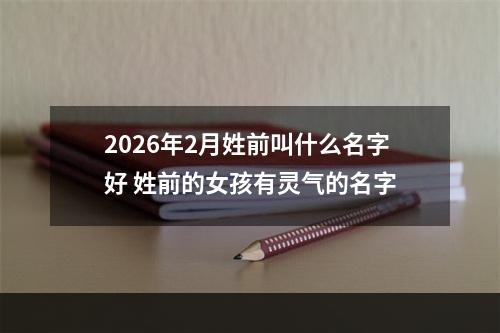2026年2月姓前叫什么名字好 姓前的女孩有灵气的名字