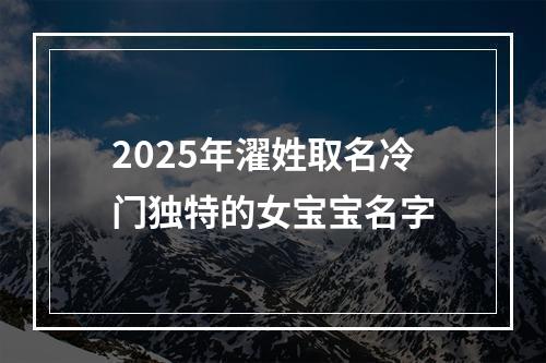 2025年濯姓取名冷门独特的女宝宝名字