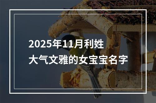 2025年11月利姓大气文雅的女宝宝名字