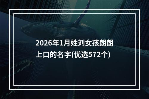 2026年1月姓刘女孩朗朗上口的名字(优选572个)