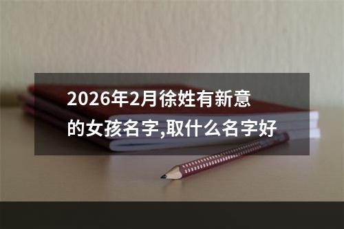 2026年2月徐姓有新意的女孩名字,取什么名字好