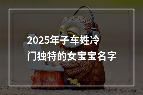 2025年子车姓冷门独特的女宝宝名字