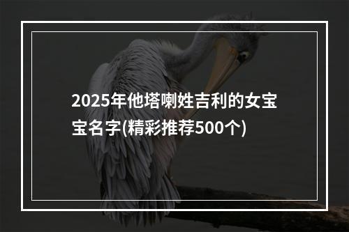 2025年他塔喇姓吉利的女宝宝名字(精彩推荐500个)