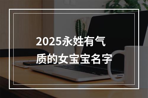 2025永姓有气质的女宝宝名字
