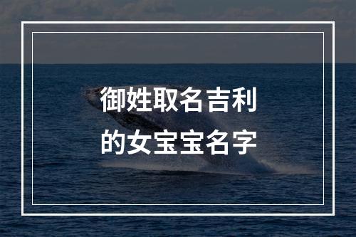 御姓取名吉利的女宝宝名字
