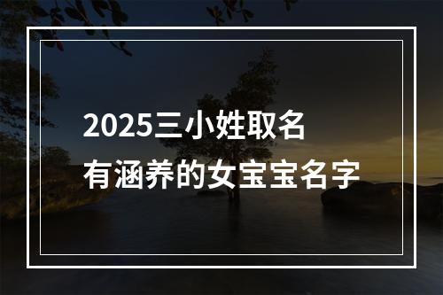 2025三小姓取名有涵养的女宝宝名字