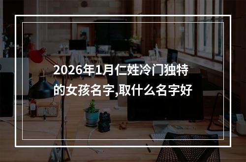 2026年1月仁姓冷门独特的女孩名字,取什么名字好