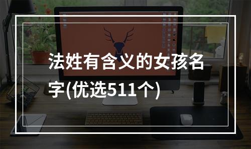 法姓有含义的女孩名字(优选511个)