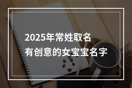 2025年常姓取名有创意的女宝宝名字