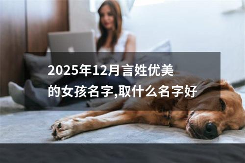 2025年12月言姓优美的女孩名字,取什么名字好