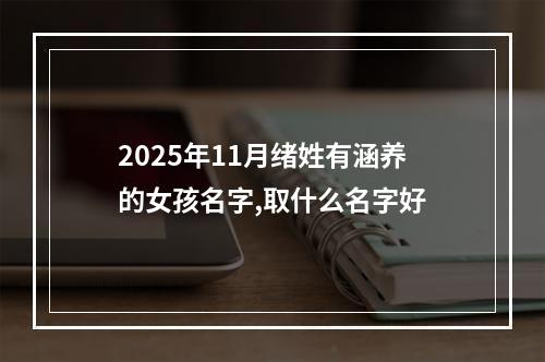 2025年11月绪姓有涵养的女孩名字,取什么名字好