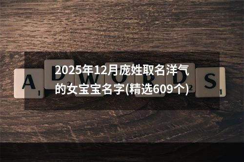 2025年12月庞姓取名洋气的女宝宝名字(精选609个)