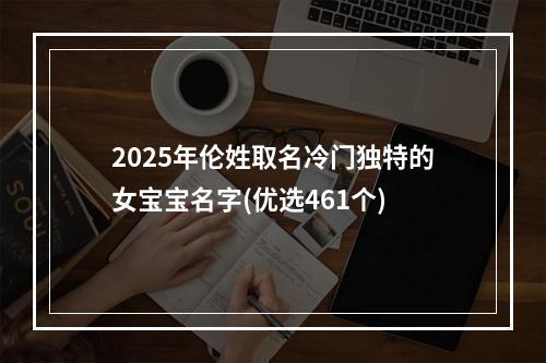 2025年伦姓取名冷门独特的女宝宝名字(优选461个)