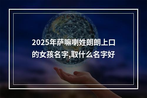 2025年萨嘛喇姓朗朗上口的女孩名字,取什么名字好