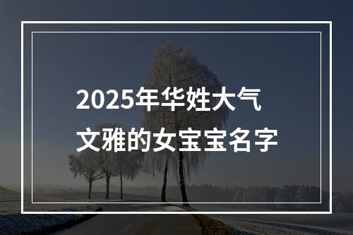 2025年华姓大气文雅的女宝宝名字