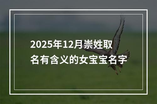 2025年12月崇姓取名有含义的女宝宝名字