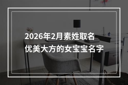 2026年2月素姓取名优美大方的女宝宝名字