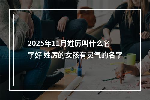 2025年11月姓厉叫什么名字好 姓厉的女孩有灵气的名字