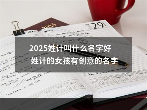2025姓计叫什么名字好 姓计的女孩有创意的名字