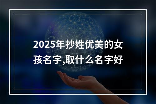 2025年抄姓优美的女孩名字,取什么名字好
