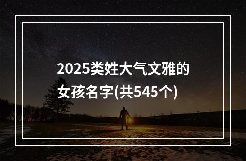 2025类姓大气文雅的女孩名字(共545个)