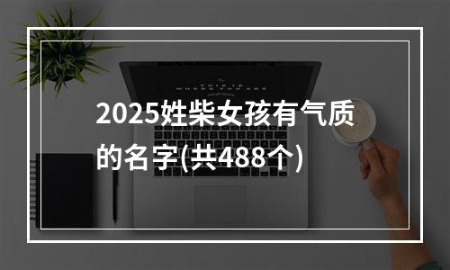 2025姓柴女孩有气质的名字(共488个)