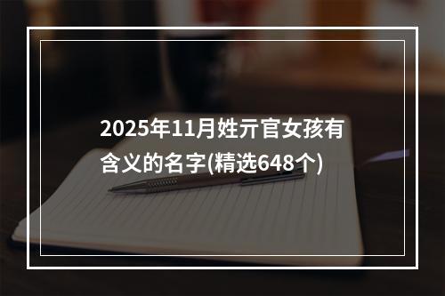 2025年11月姓亓官女孩有含义的名字(精选648个)