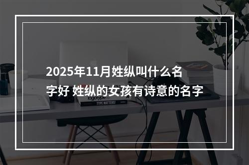 2025年11月姓纵叫什么名字好 姓纵的女孩有诗意的名字