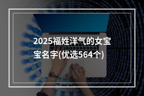 2025福姓洋气的女宝宝名字(优选564个)