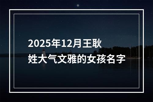 2025年12月王耿姓大气文雅的女孩名字