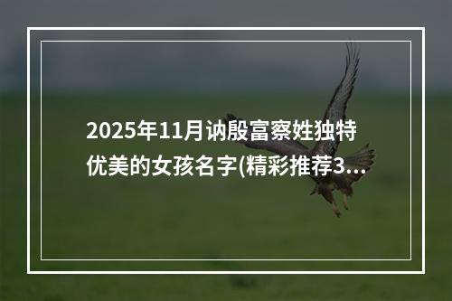 2025年11月讷殷富察姓独特优美的女孩名字(精彩推荐327个)