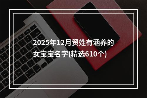 2025年12月贸姓有涵养的女宝宝名字(精选610个)