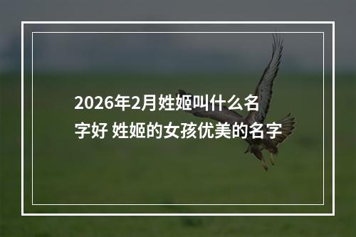 2026年2月姓姬叫什么名字好 姓姬的女孩优美的名字