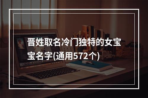 晋姓取名冷门独特的女宝宝名字(通用572个)