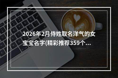2026年2月侍姓取名洋气的女宝宝名字(精彩推荐359个)