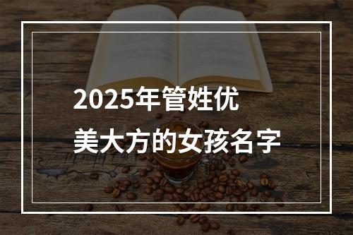 2025年管姓优美大方的女孩名字