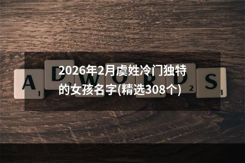 2026年2月虞姓冷门独特的女孩名字(精选308个)