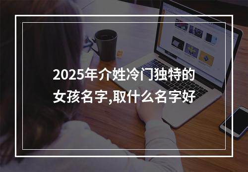 2025年介姓冷门独特的女孩名字,取什么名字好