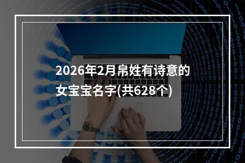 2026年2月帛姓有诗意的女宝宝名字(共628个)