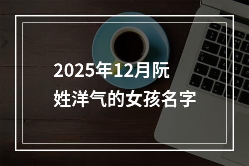 2025年12月阮姓洋气的女孩名字