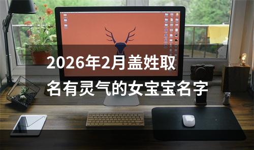 2026年2月盖姓取名有灵气的女宝宝名字