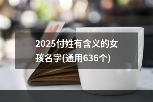 2025付姓有含义的女孩名字(通用636个)