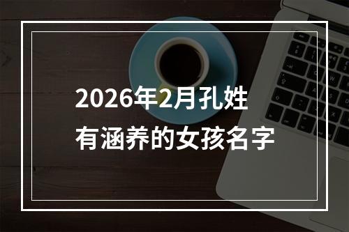 2026年2月孔姓有涵养的女孩名字